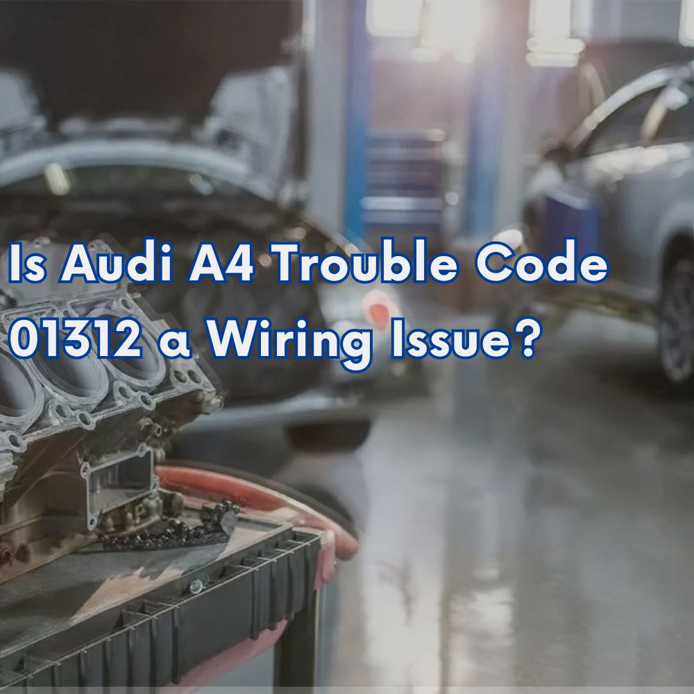 Is Audi A4 Trouble Code 01312 a Wiring Issue?