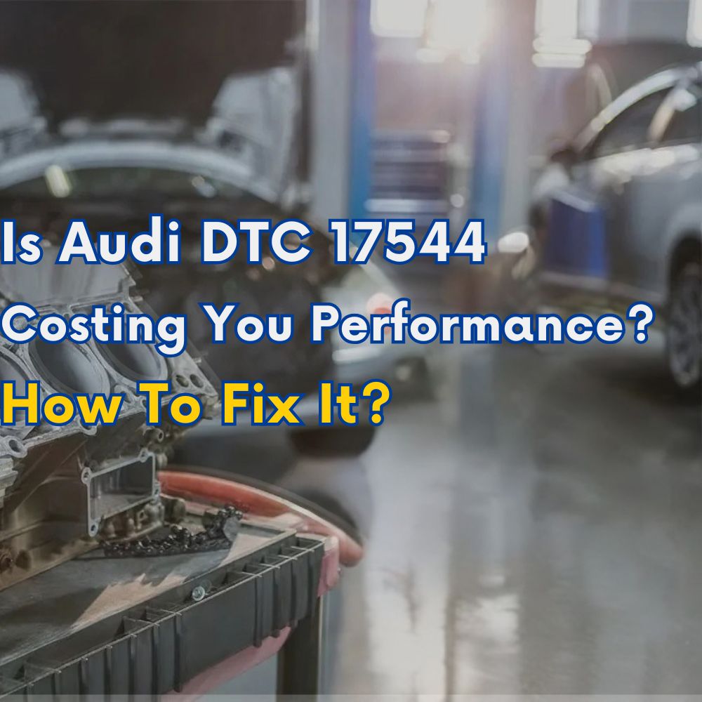 Is Audi DTC 17544 Costing You Performance? Here’s How To Fix It