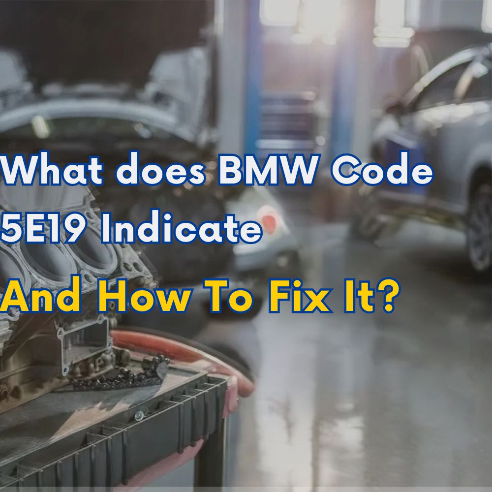 What Does BMW Code 5E19 Indicate, And How To Fix It